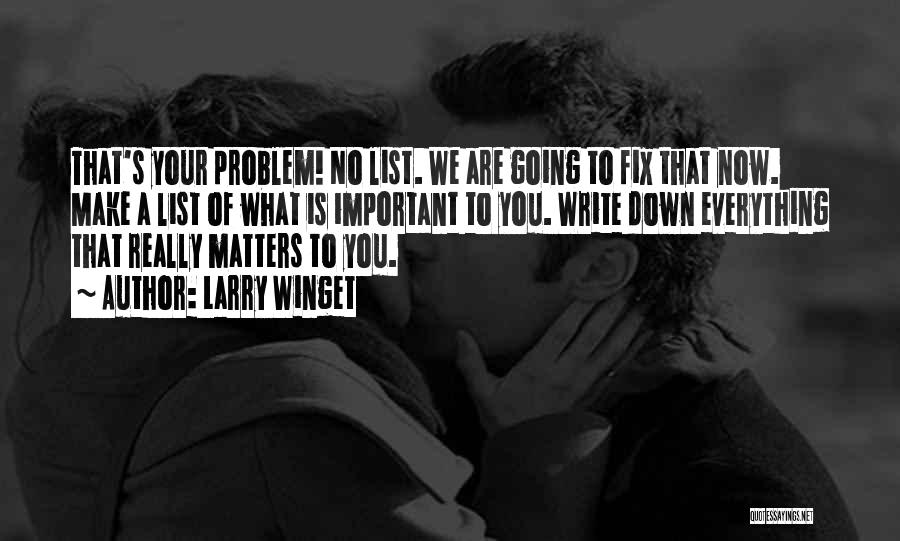 Larry Winget Quotes: That's Your Problem! No List. We Are Going To Fix That Now. Make A List Of What Is Important To