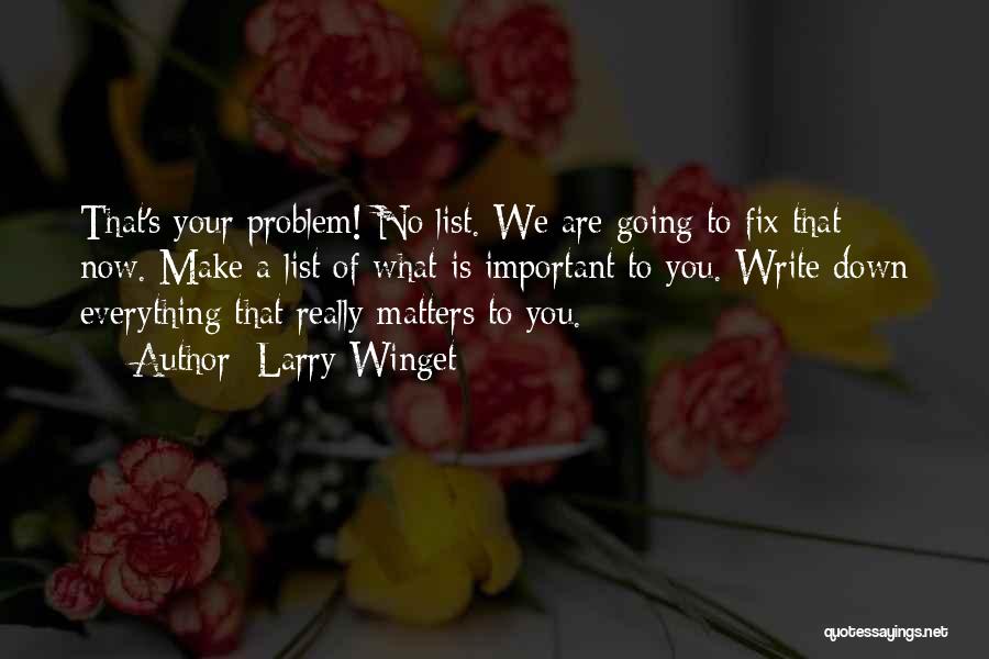 Larry Winget Quotes: That's Your Problem! No List. We Are Going To Fix That Now. Make A List Of What Is Important To