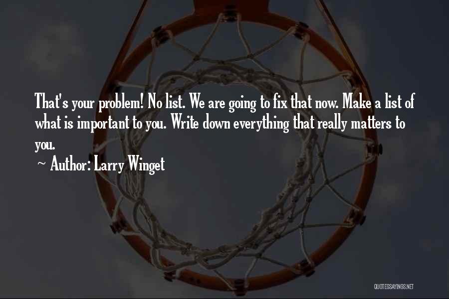 Larry Winget Quotes: That's Your Problem! No List. We Are Going To Fix That Now. Make A List Of What Is Important To