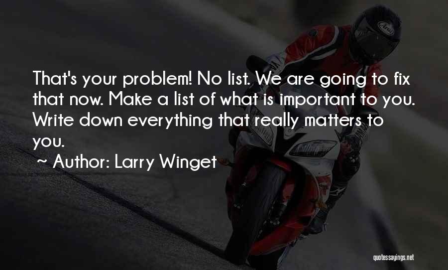 Larry Winget Quotes: That's Your Problem! No List. We Are Going To Fix That Now. Make A List Of What Is Important To