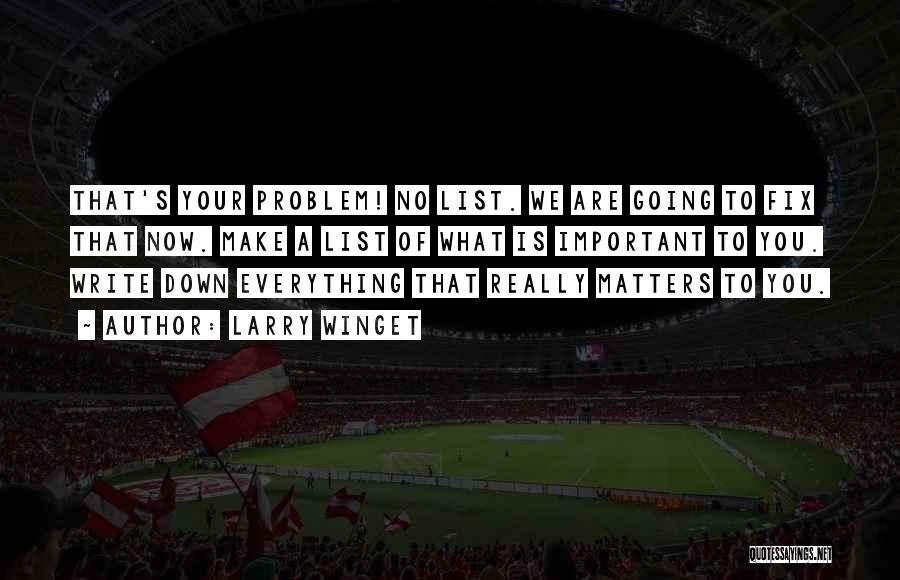 Larry Winget Quotes: That's Your Problem! No List. We Are Going To Fix That Now. Make A List Of What Is Important To