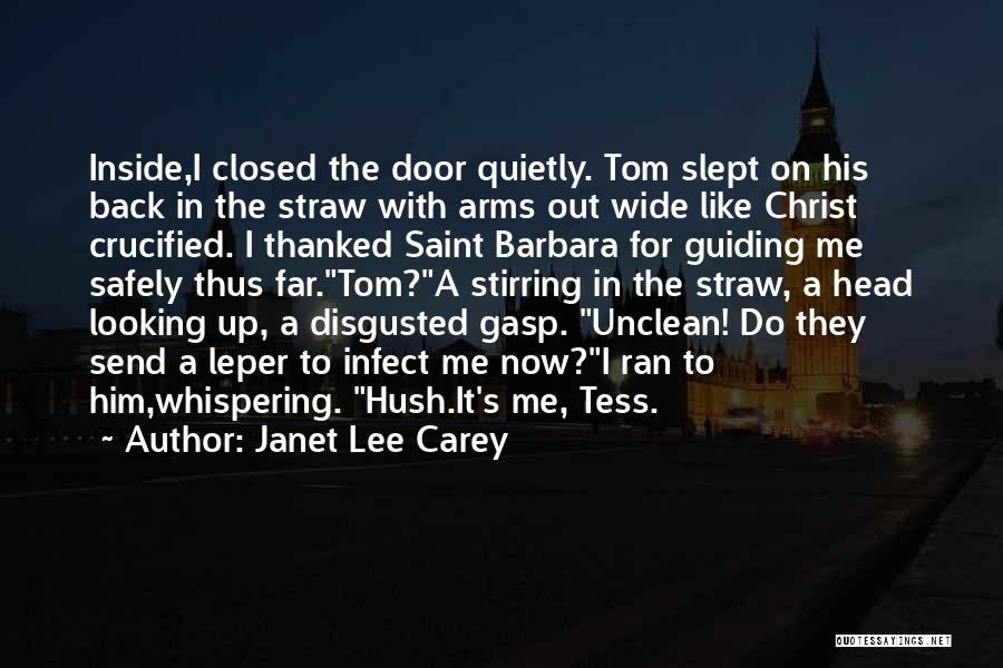 Janet Lee Carey Quotes: Inside,i Closed The Door Quietly. Tom Slept On His Back In The Straw With Arms Out Wide Like Christ Crucified.
