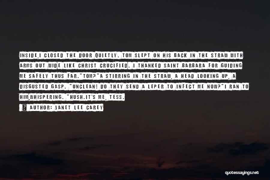 Janet Lee Carey Quotes: Inside,i Closed The Door Quietly. Tom Slept On His Back In The Straw With Arms Out Wide Like Christ Crucified.
