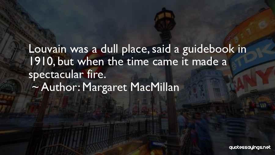 Margaret MacMillan Quotes: Louvain Was A Dull Place, Said A Guidebook In 1910, But When The Time Came It Made A Spectacular Fire.