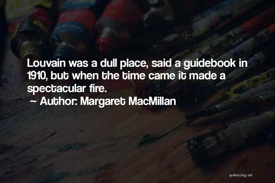 Margaret MacMillan Quotes: Louvain Was A Dull Place, Said A Guidebook In 1910, But When The Time Came It Made A Spectacular Fire.