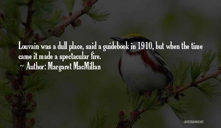 Margaret MacMillan Quotes: Louvain Was A Dull Place, Said A Guidebook In 1910, But When The Time Came It Made A Spectacular Fire.