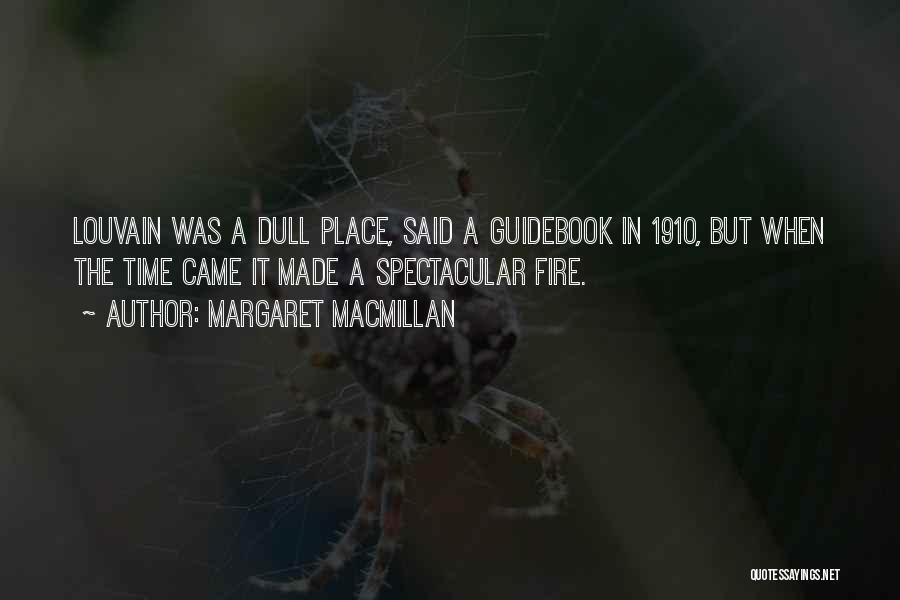 Margaret MacMillan Quotes: Louvain Was A Dull Place, Said A Guidebook In 1910, But When The Time Came It Made A Spectacular Fire.