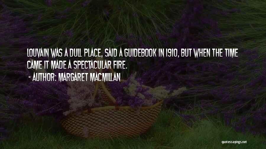 Margaret MacMillan Quotes: Louvain Was A Dull Place, Said A Guidebook In 1910, But When The Time Came It Made A Spectacular Fire.