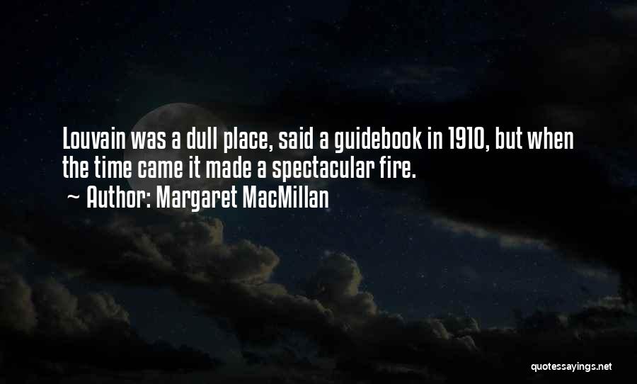 Margaret MacMillan Quotes: Louvain Was A Dull Place, Said A Guidebook In 1910, But When The Time Came It Made A Spectacular Fire.