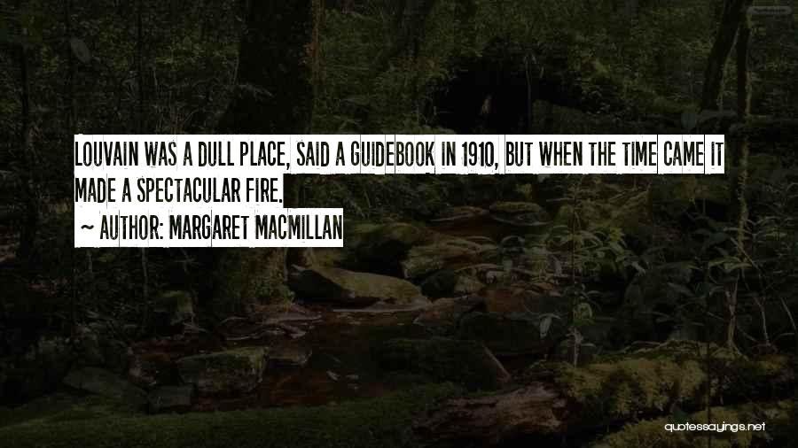 Margaret MacMillan Quotes: Louvain Was A Dull Place, Said A Guidebook In 1910, But When The Time Came It Made A Spectacular Fire.