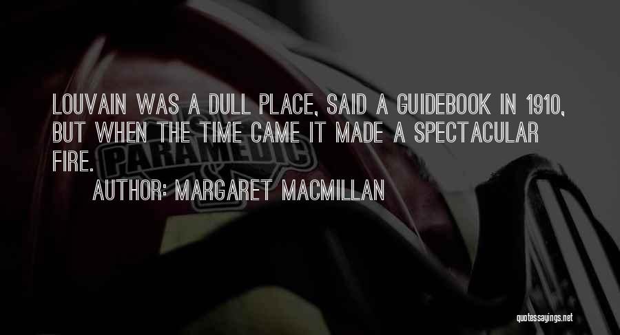 Margaret MacMillan Quotes: Louvain Was A Dull Place, Said A Guidebook In 1910, But When The Time Came It Made A Spectacular Fire.