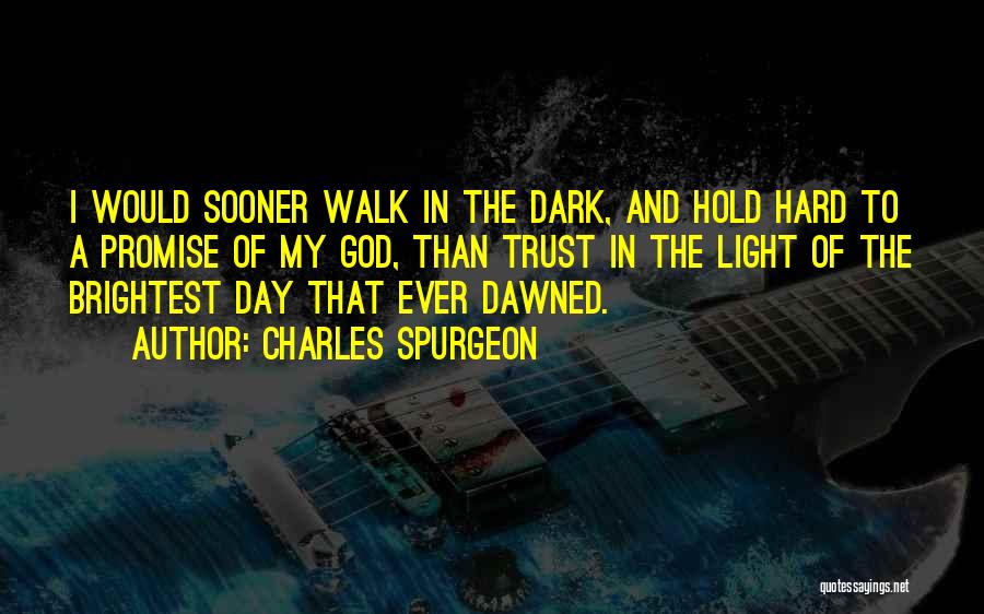 Charles Spurgeon Quotes: I Would Sooner Walk In The Dark, And Hold Hard To A Promise Of My God, Than Trust In The