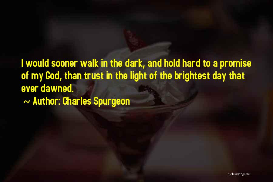 Charles Spurgeon Quotes: I Would Sooner Walk In The Dark, And Hold Hard To A Promise Of My God, Than Trust In The