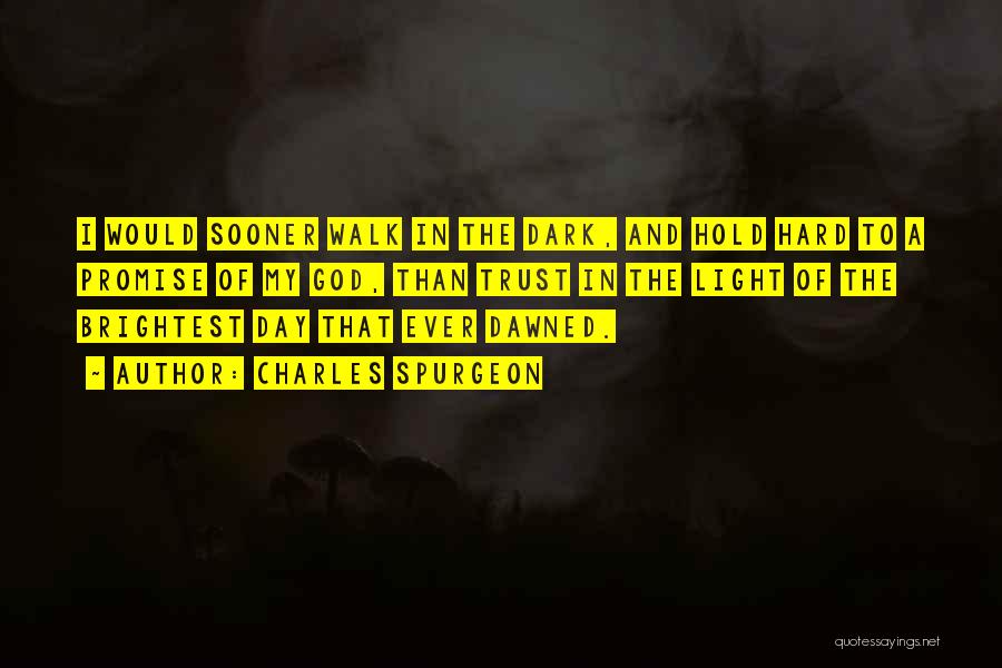 Charles Spurgeon Quotes: I Would Sooner Walk In The Dark, And Hold Hard To A Promise Of My God, Than Trust In The