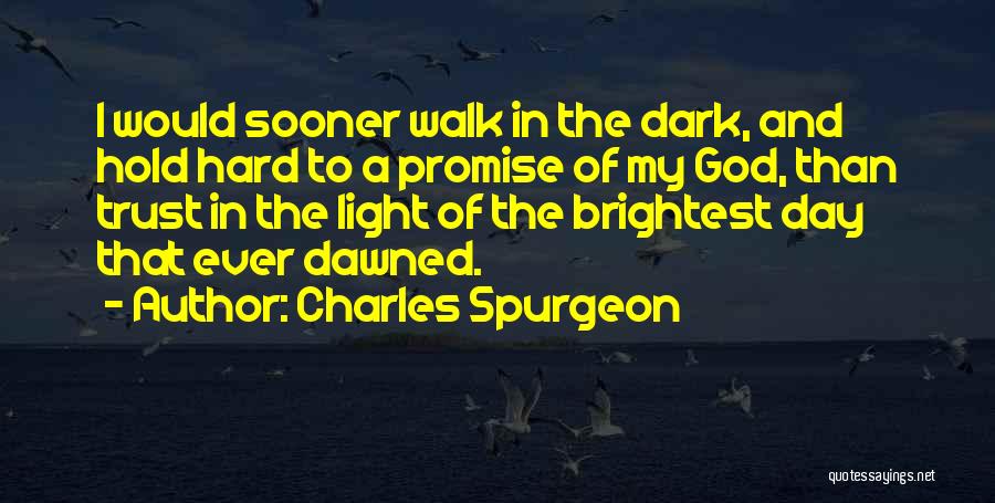Charles Spurgeon Quotes: I Would Sooner Walk In The Dark, And Hold Hard To A Promise Of My God, Than Trust In The