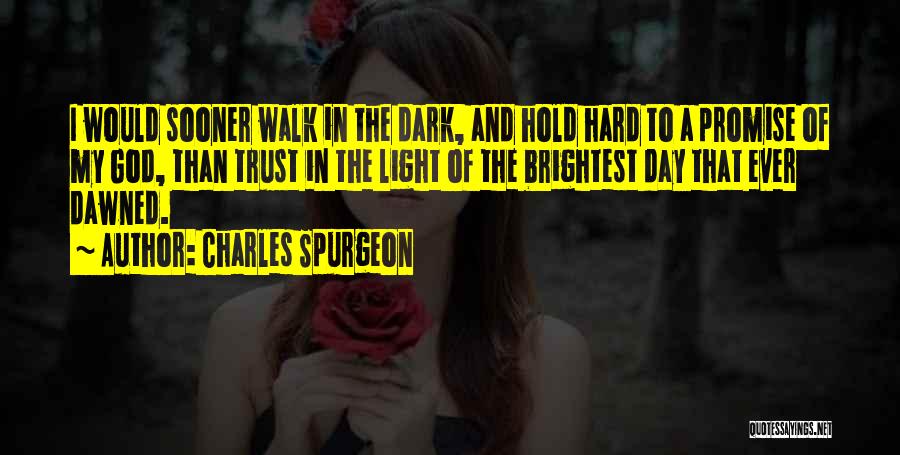 Charles Spurgeon Quotes: I Would Sooner Walk In The Dark, And Hold Hard To A Promise Of My God, Than Trust In The