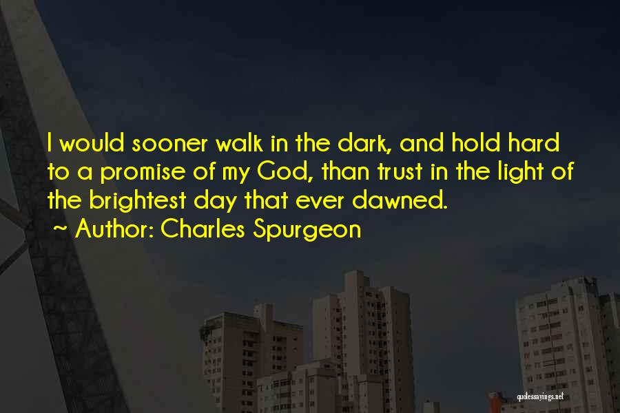 Charles Spurgeon Quotes: I Would Sooner Walk In The Dark, And Hold Hard To A Promise Of My God, Than Trust In The