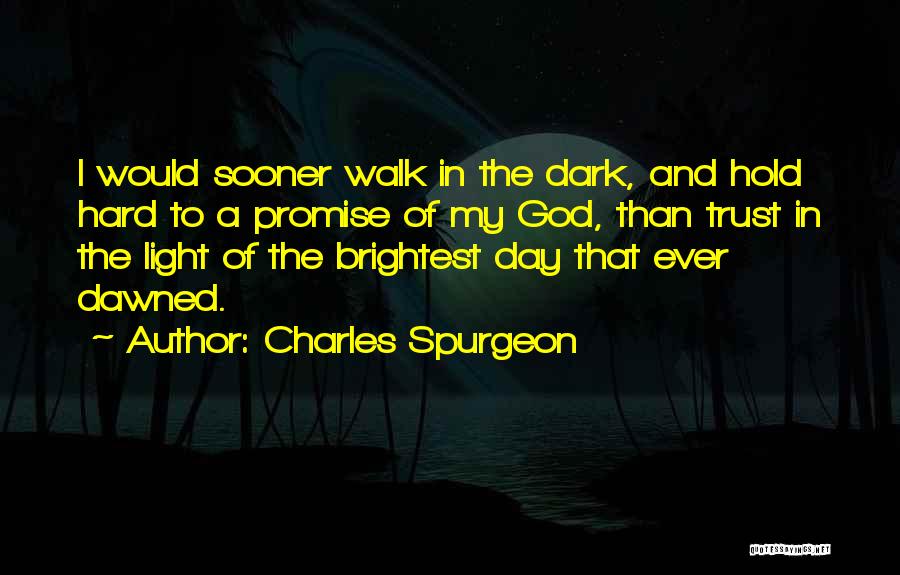 Charles Spurgeon Quotes: I Would Sooner Walk In The Dark, And Hold Hard To A Promise Of My God, Than Trust In The