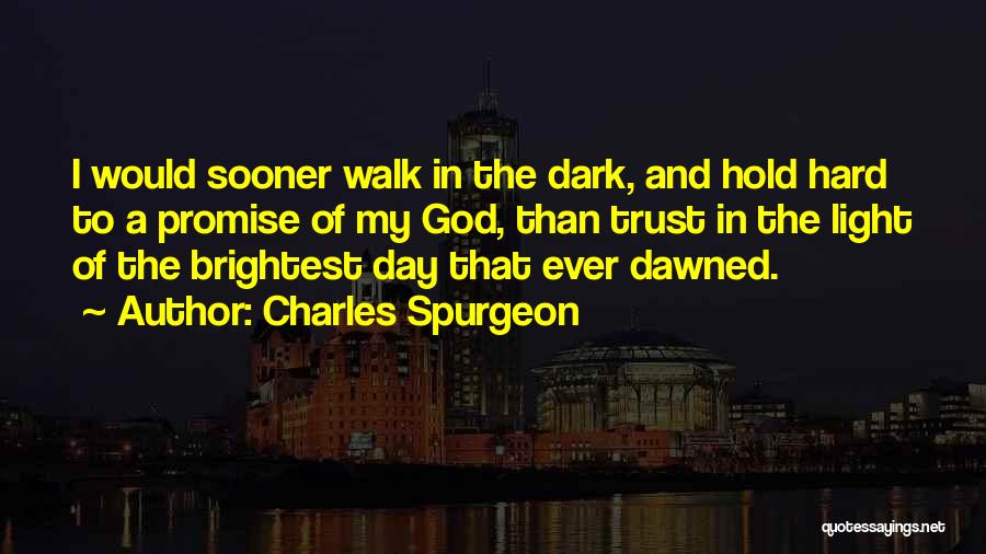 Charles Spurgeon Quotes: I Would Sooner Walk In The Dark, And Hold Hard To A Promise Of My God, Than Trust In The