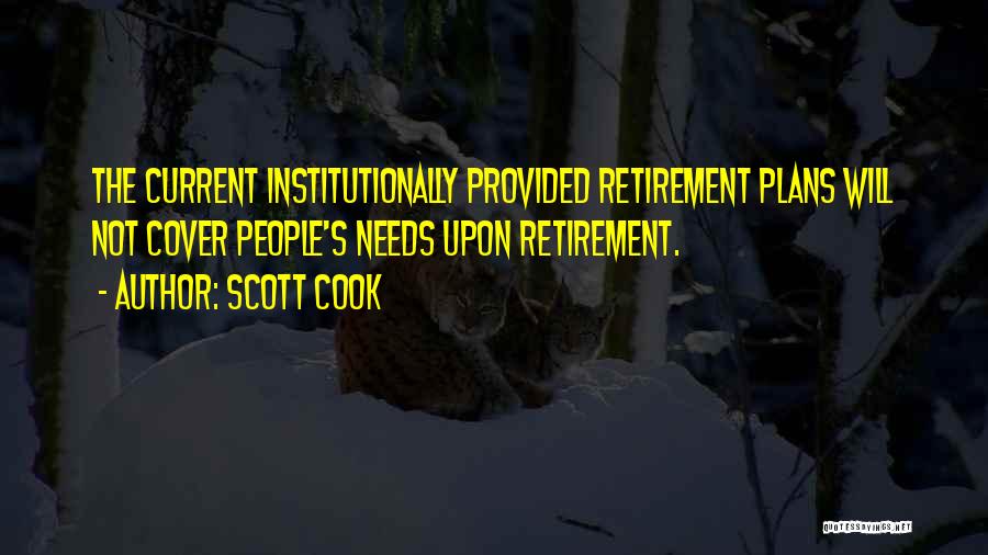 Scott Cook Quotes: The Current Institutionally Provided Retirement Plans Will Not Cover People's Needs Upon Retirement.