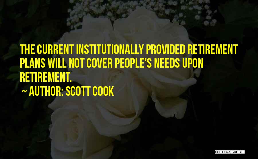 Scott Cook Quotes: The Current Institutionally Provided Retirement Plans Will Not Cover People's Needs Upon Retirement.