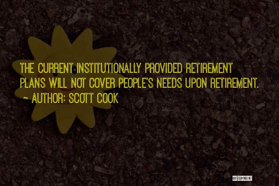 Scott Cook Quotes: The Current Institutionally Provided Retirement Plans Will Not Cover People's Needs Upon Retirement.