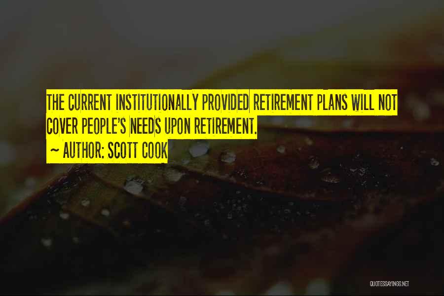 Scott Cook Quotes: The Current Institutionally Provided Retirement Plans Will Not Cover People's Needs Upon Retirement.
