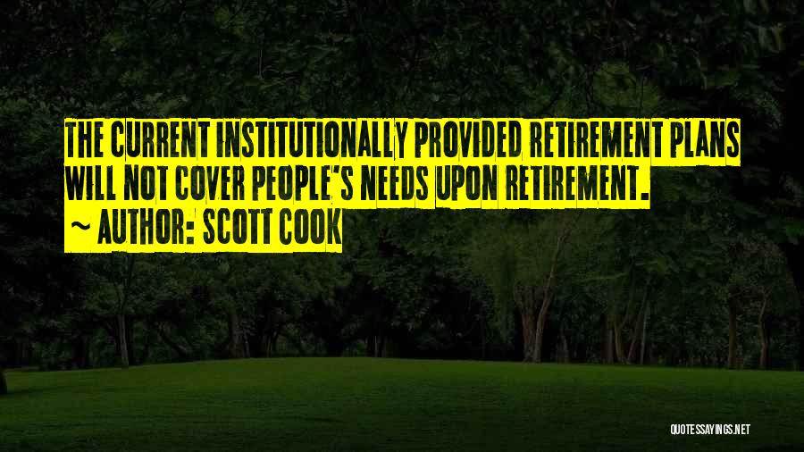 Scott Cook Quotes: The Current Institutionally Provided Retirement Plans Will Not Cover People's Needs Upon Retirement.