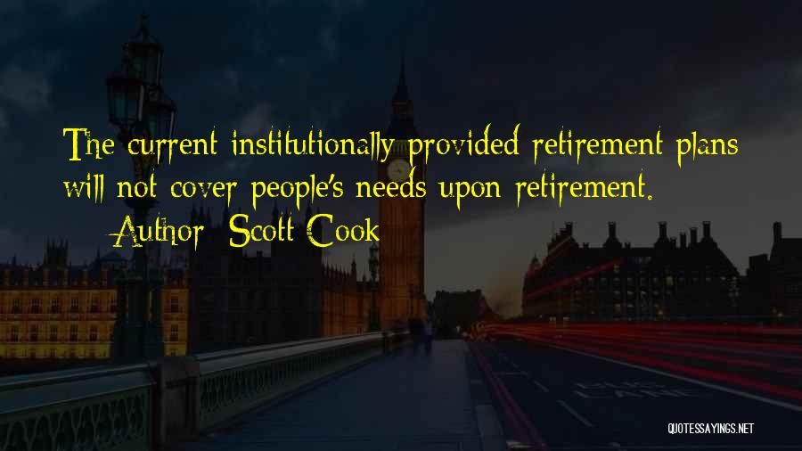 Scott Cook Quotes: The Current Institutionally Provided Retirement Plans Will Not Cover People's Needs Upon Retirement.