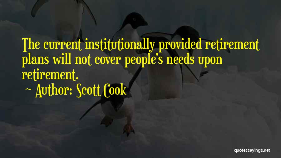 Scott Cook Quotes: The Current Institutionally Provided Retirement Plans Will Not Cover People's Needs Upon Retirement.