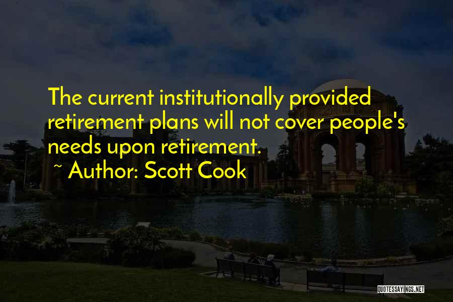 Scott Cook Quotes: The Current Institutionally Provided Retirement Plans Will Not Cover People's Needs Upon Retirement.