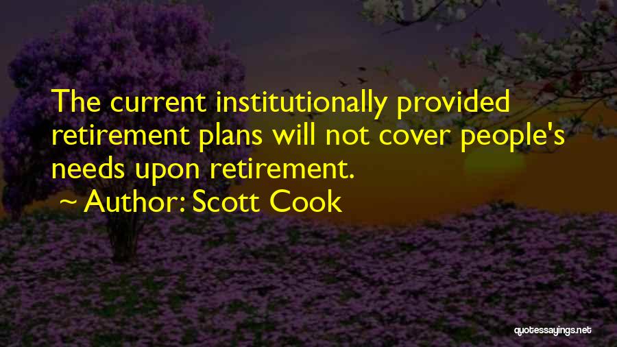 Scott Cook Quotes: The Current Institutionally Provided Retirement Plans Will Not Cover People's Needs Upon Retirement.