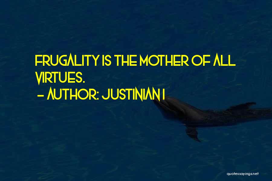 Justinian I Quotes: Frugality Is The Mother Of All Virtues.