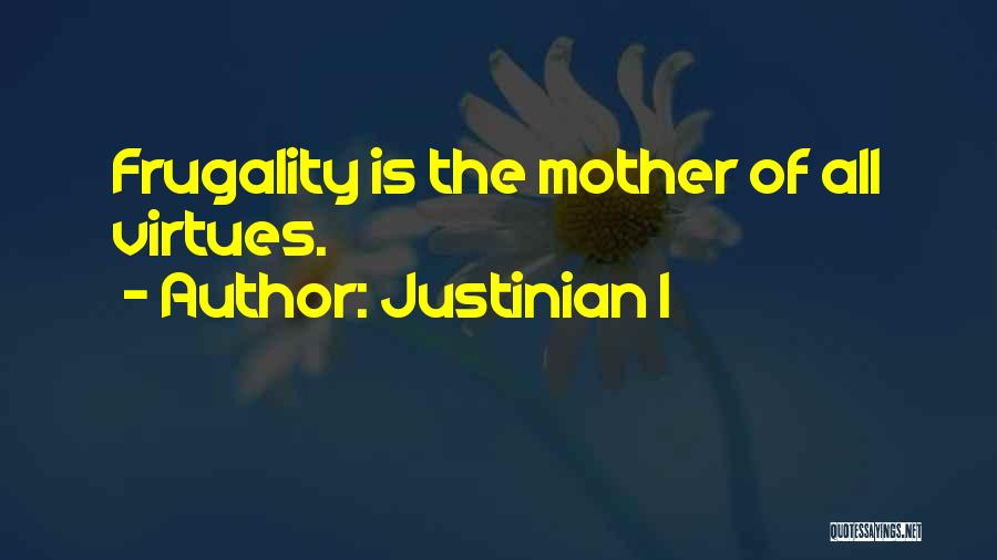 Justinian I Quotes: Frugality Is The Mother Of All Virtues.