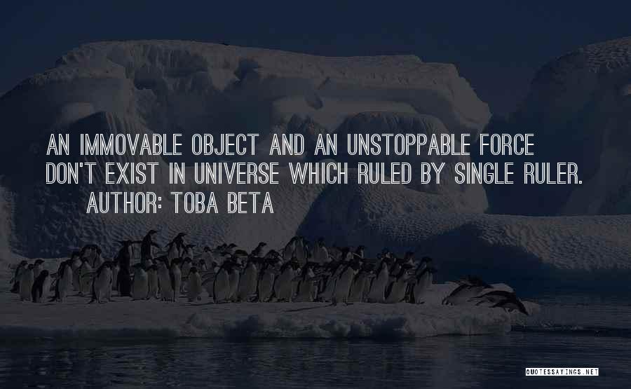 Toba Beta Quotes: An Immovable Object And An Unstoppable Force Don't Exist In Universe Which Ruled By Single Ruler.