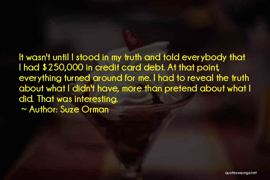 Suze Orman Quotes: It Wasn't Until I Stood In My Truth And Told Everybody That I Had $250,000 In Credit Card Debt. At