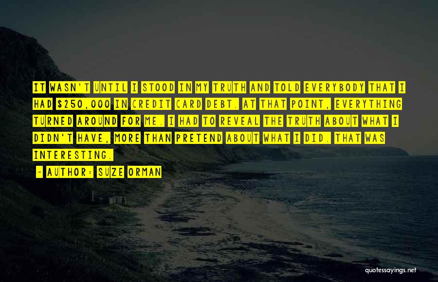 Suze Orman Quotes: It Wasn't Until I Stood In My Truth And Told Everybody That I Had $250,000 In Credit Card Debt. At