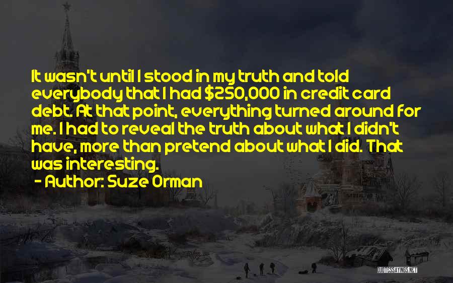 Suze Orman Quotes: It Wasn't Until I Stood In My Truth And Told Everybody That I Had $250,000 In Credit Card Debt. At