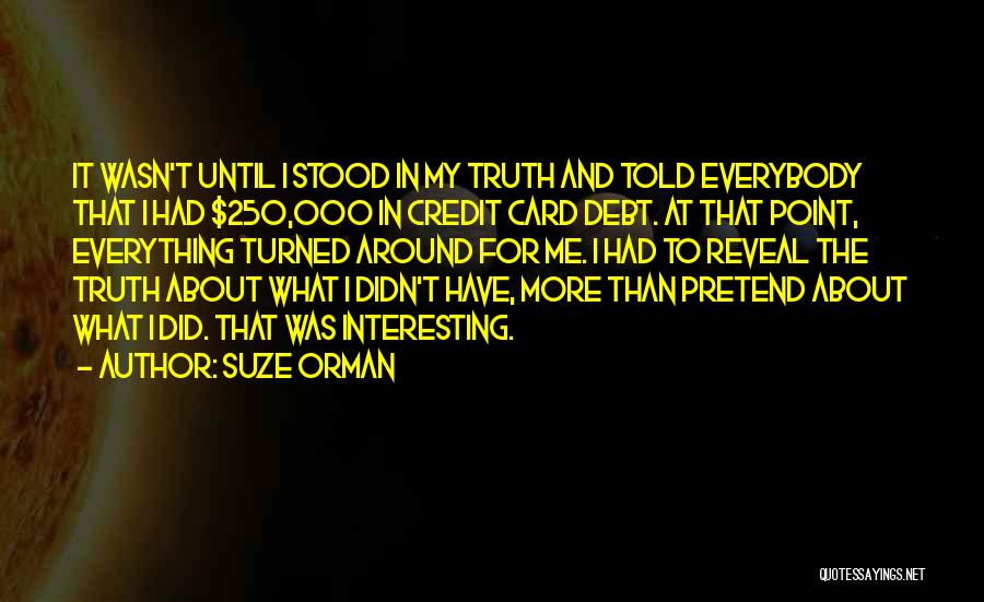 Suze Orman Quotes: It Wasn't Until I Stood In My Truth And Told Everybody That I Had $250,000 In Credit Card Debt. At