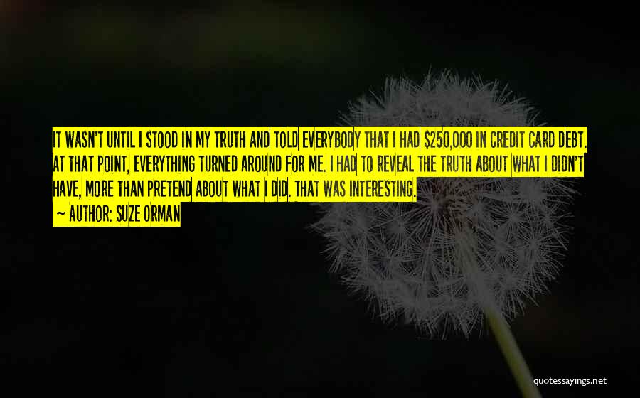 Suze Orman Quotes: It Wasn't Until I Stood In My Truth And Told Everybody That I Had $250,000 In Credit Card Debt. At