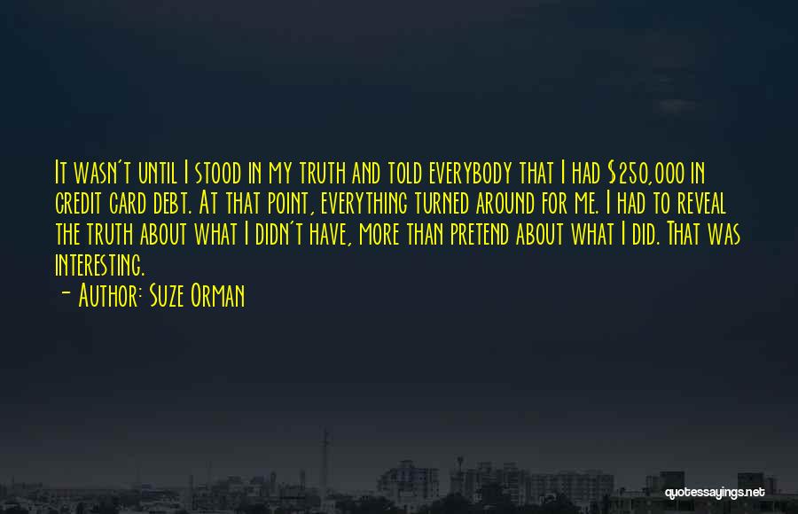 Suze Orman Quotes: It Wasn't Until I Stood In My Truth And Told Everybody That I Had $250,000 In Credit Card Debt. At