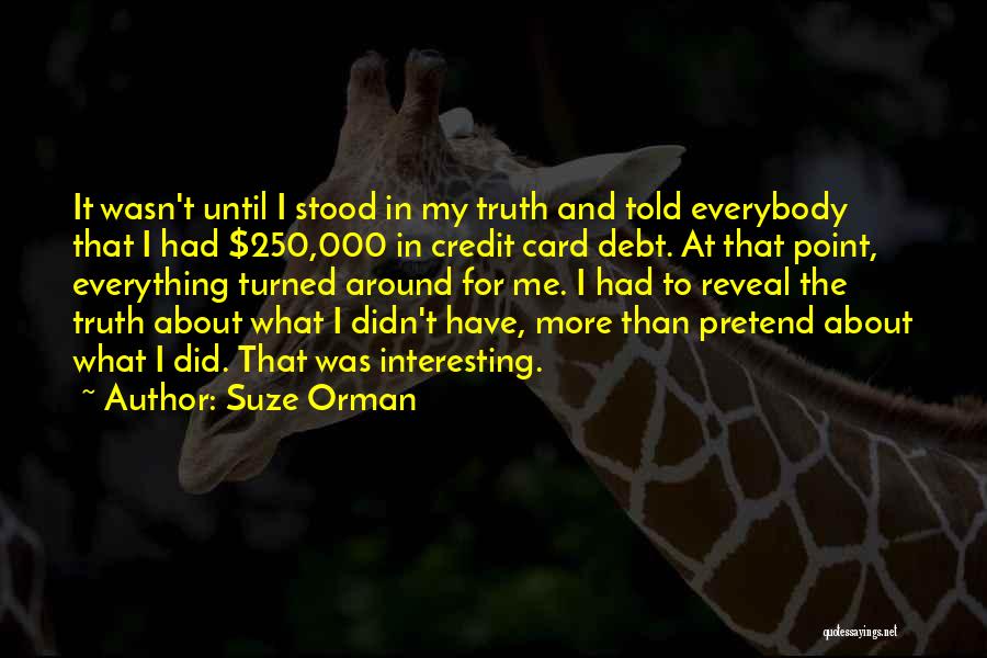 Suze Orman Quotes: It Wasn't Until I Stood In My Truth And Told Everybody That I Had $250,000 In Credit Card Debt. At