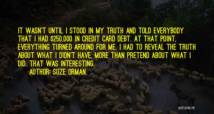 Suze Orman Quotes: It Wasn't Until I Stood In My Truth And Told Everybody That I Had $250,000 In Credit Card Debt. At