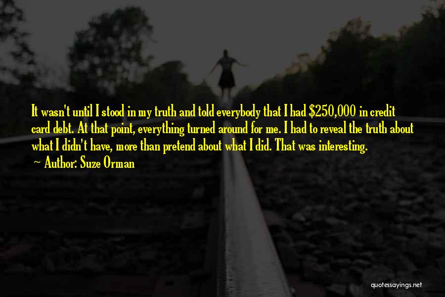 Suze Orman Quotes: It Wasn't Until I Stood In My Truth And Told Everybody That I Had $250,000 In Credit Card Debt. At