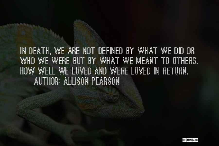 Allison Pearson Quotes: In Death, We Are Not Defined By What We Did Or Who We Were But By What We Meant To