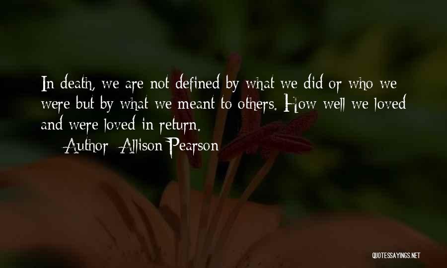 Allison Pearson Quotes: In Death, We Are Not Defined By What We Did Or Who We Were But By What We Meant To