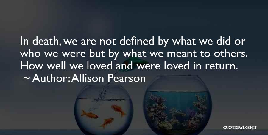 Allison Pearson Quotes: In Death, We Are Not Defined By What We Did Or Who We Were But By What We Meant To