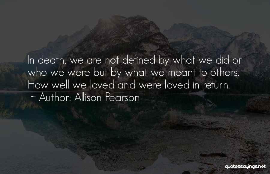 Allison Pearson Quotes: In Death, We Are Not Defined By What We Did Or Who We Were But By What We Meant To