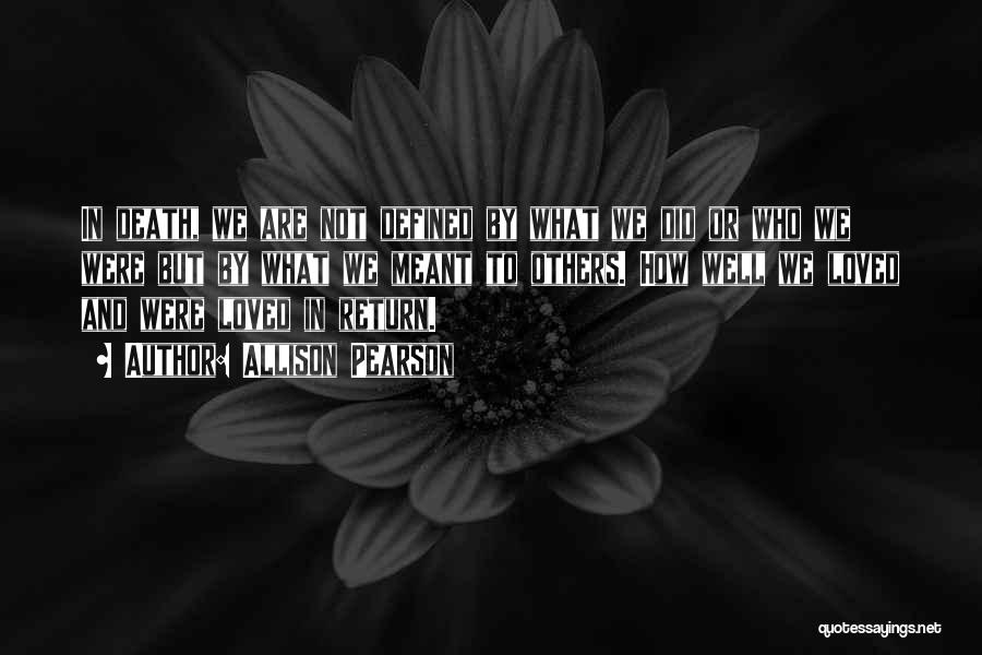Allison Pearson Quotes: In Death, We Are Not Defined By What We Did Or Who We Were But By What We Meant To