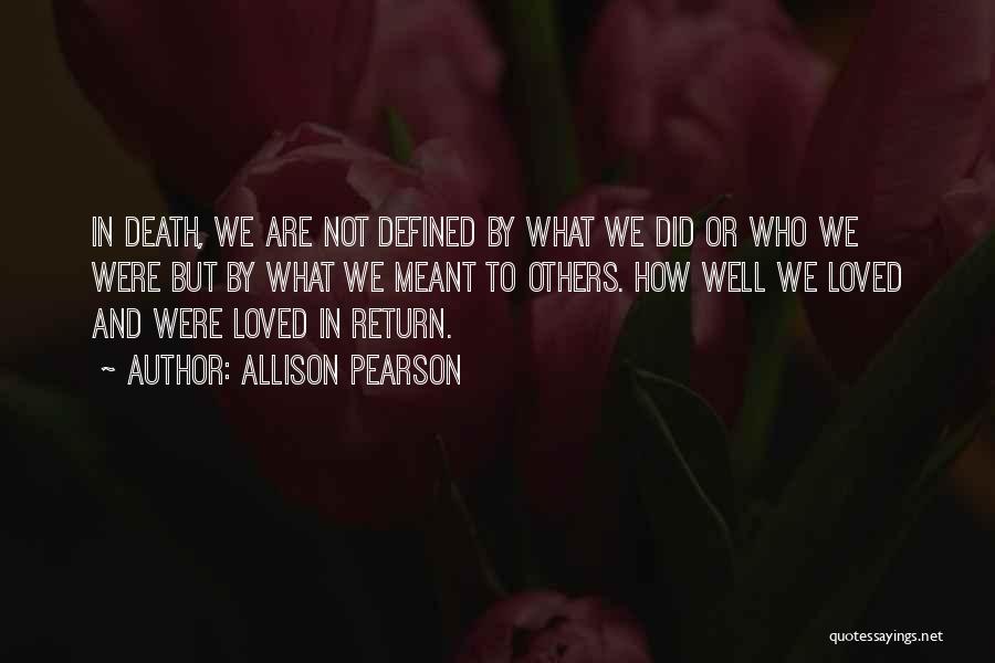 Allison Pearson Quotes: In Death, We Are Not Defined By What We Did Or Who We Were But By What We Meant To